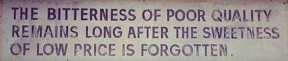 The bitterness of poor quality remains long after the sweetness of low price is forgotten.